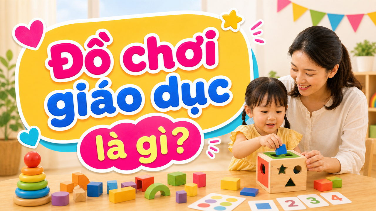 Đồ chơi giáo dục là gì? Cách chọn phù hợp cho bé