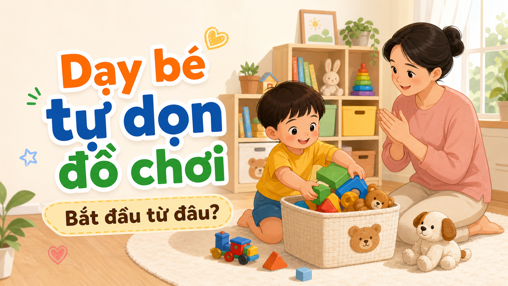 Dạy bé tự dọn đồ chơi sau khi chơi: bắt đầu từ đâu?