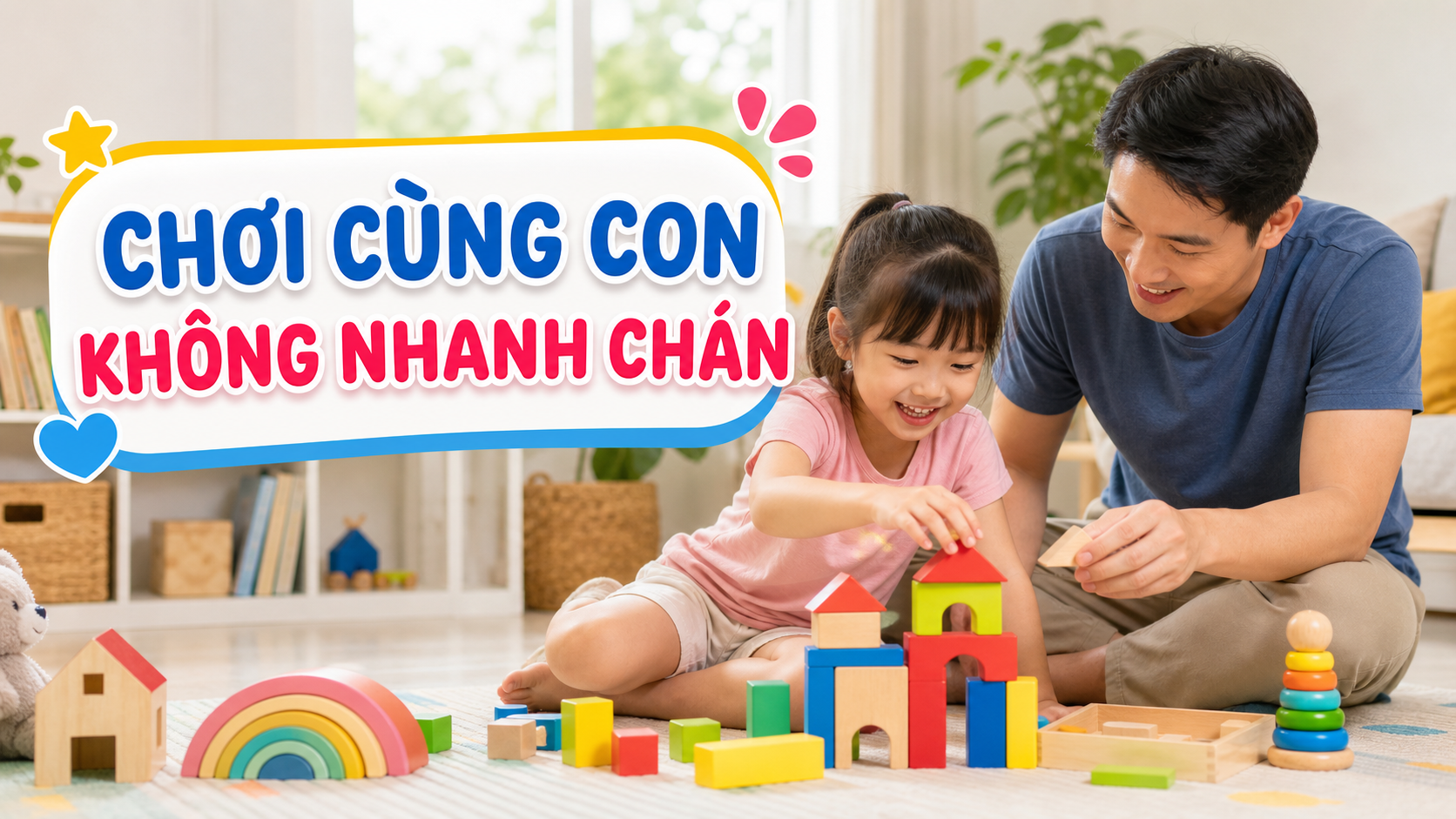 Cha mẹ chơi cùng con với khối gỗ để bé không nhanh chán